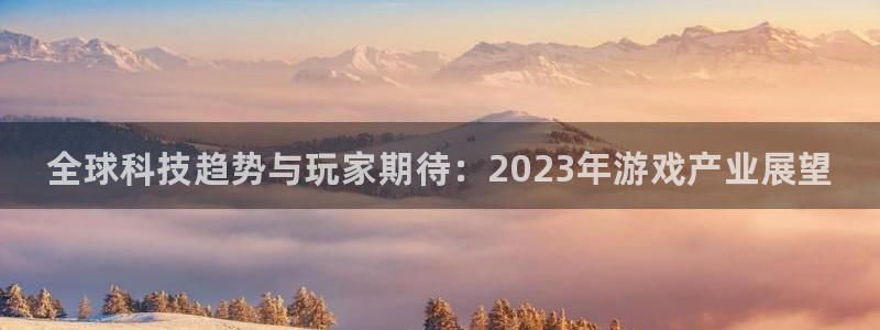 沐春欧博娱乐：全球科技趋势与玩家期待：2023年游戏产业展望