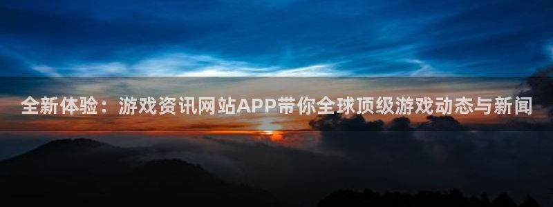 欧博娱乐官方注册登录：全新体验：游戏资讯网站APP带你全球顶